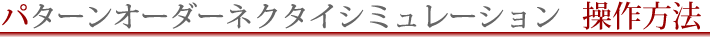パターンオーダーネクタイシミュレーター操作方法